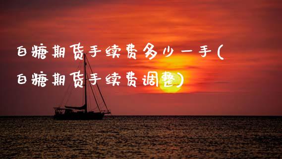 白糖期货手续费多少一手(白糖期货手续费调整)