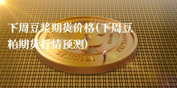 下周豆浆期货价格(下周豆粕期货行情预测)_https://www.boyangwujin.com_期货直播间_第1张