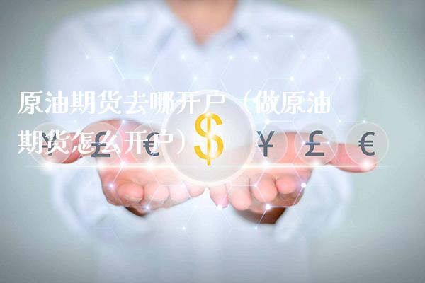 原油期货去哪开户（做原油期货怎么开户）_https://www.boyangwujin.com_恒生指数_第1张
