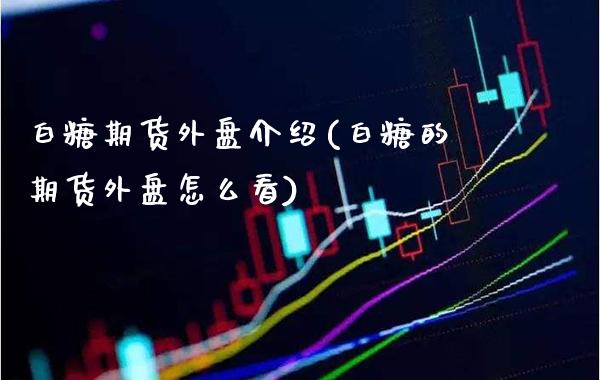 白糖期货外盘介绍(白糖的期货外盘怎么看)