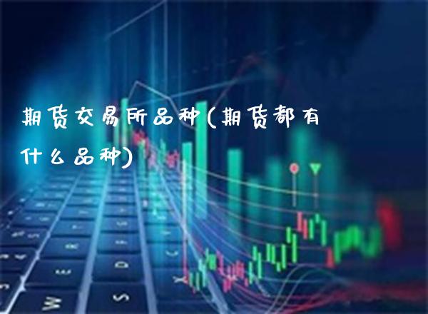 期货交易所品种(期货都有什么品种)_https://www.boyangwujin.com_黄金期货_第1张