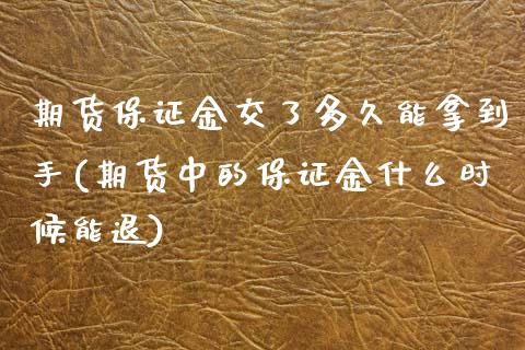 期货保证金交了多久能拿到手(期货中的保证金什么时候能退)_https://www.boyangwujin.com_期货直播间_第1张