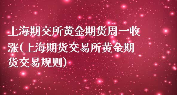 上海期交所黄金期货周一收涨(上海期货交易所黄金期货交易规则)