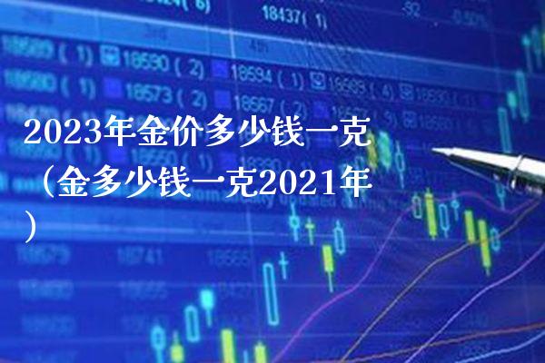 2023年金价多少钱一克（金多少钱一克2021年）_https://www.boyangwujin.com_道指期货_第1张