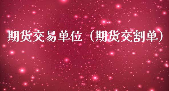 期货交易单位（期货交割单）_https://www.boyangwujin.com_期货直播间_第1张