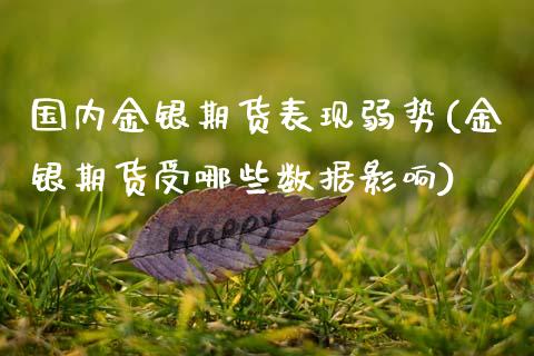 国内金银期货表现弱势(金银期货受哪些数据影响)