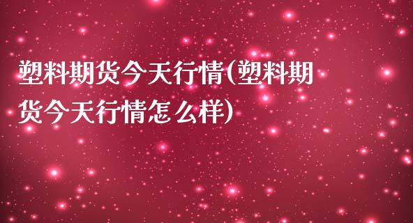 塑料期货今天行情(塑料期货今天行情怎么样)_https://www.boyangwujin.com_期货直播间_第1张