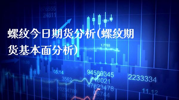 螺纹今日期货分析(螺纹期货基本面分析)_https://www.boyangwujin.com_期货直播间_第1张