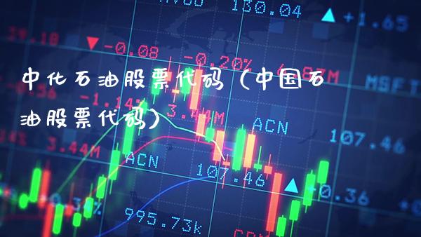 中化石油股票代码（中国石油股票代码）