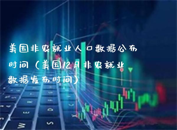美国非农就业人口数据公布时间（美国12月非农就业数据发布时间）_https://www.boyangwujin.com_黄金期货_第1张