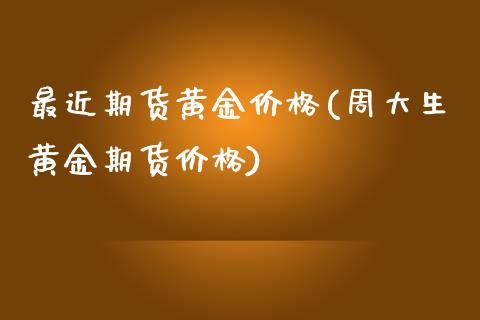 最近期货黄金价格(周大生黄金期货价格)