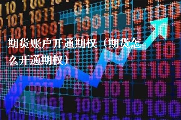 期货账户开通期权（期货怎么开通期权）