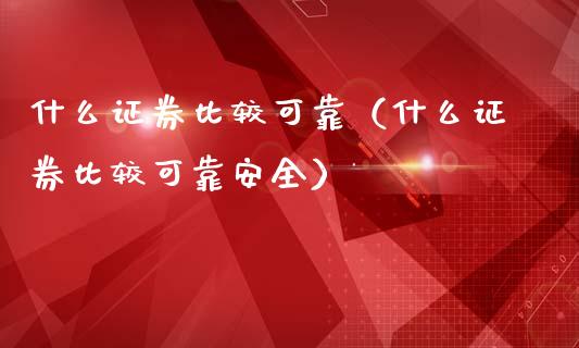 什么证券比较可靠（什么证券比较可靠安全）