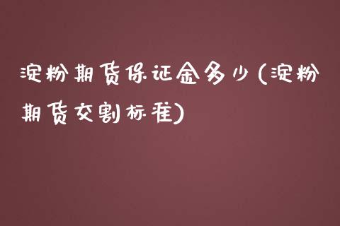 淀粉期货保证金多少(淀粉期货交割标准)