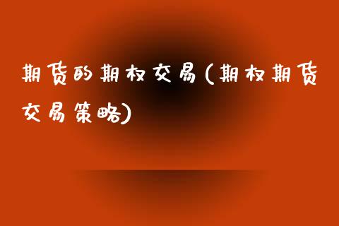 期货的期权交易(期权期货交易策略)_https://www.boyangwujin.com_期货直播间_第1张