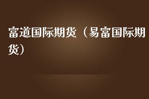 富道国际期货（易富国际期货）_https://www.boyangwujin.com_黄金期货_第1张