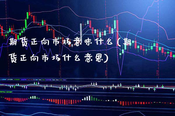 期货正向市场意味什么(期货正向市场什么意思)_https://www.boyangwujin.com_期货直播间_第1张