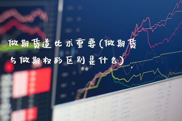 做期货道比术重要(做期货与做期权的区别是什么)_https://www.boyangwujin.com_期货直播间_第1张