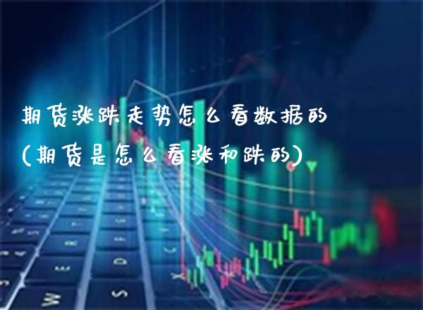 期货涨跌走势怎么看数据的(期货是怎么看涨和跌的)_https://www.boyangwujin.com_白银期货_第1张