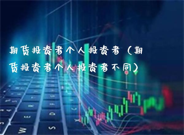 期货投资者个人投资者（期货投资者个人投资者不同）