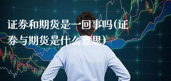 证券和期货是一回事吗(证券与期货是什么意思)