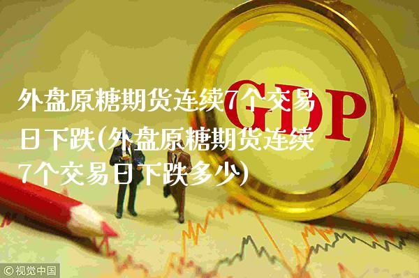 外盘原糖期货连续7个交易日下跌(外盘原糖期货连续7个交易日下跌多少)_https://www.boyangwujin.com_恒指期货_第1张