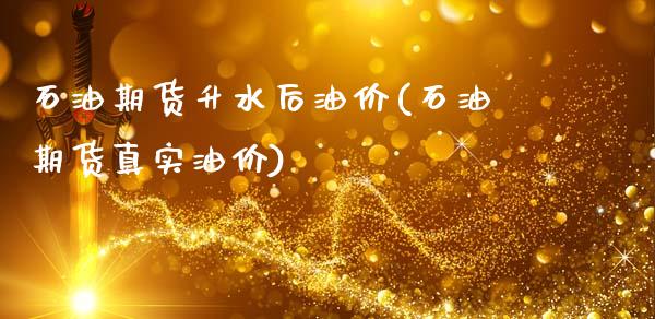 石油期货升水后油价(石油期货真实油价)