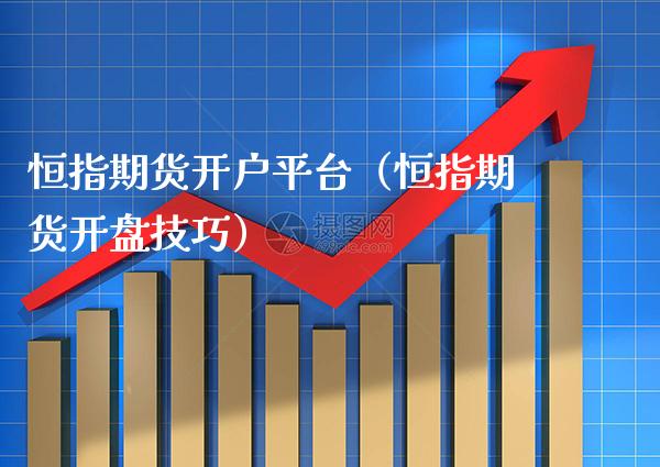 恒指期货开户平台（恒指期货开盘技巧）_https://www.boyangwujin.com_期货直播间_第1张