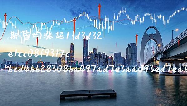 期货均涨超1%（期货涨幅最大）_https://www.boyangwujin.com_期货直播间_第1张
