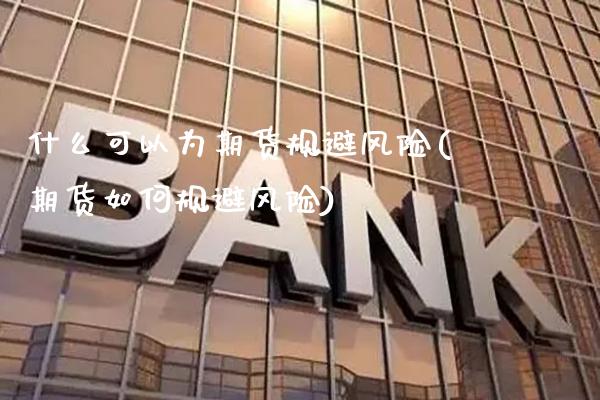 什么可以为期货规避风险(期货如何规避风险)
