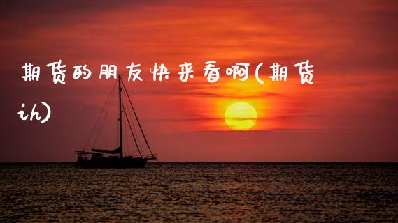 期货的朋友快来看啊(期货ih)_https://www.boyangwujin.com_期货直播间_第1张