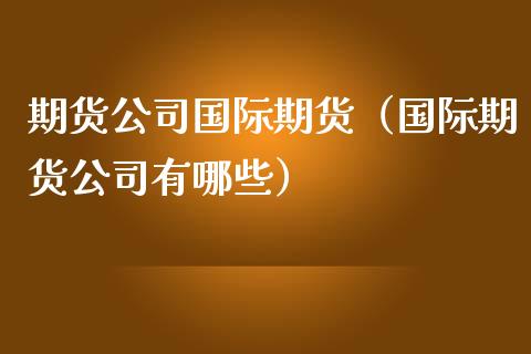 期货公司国际期货（国际期货公司有哪些）