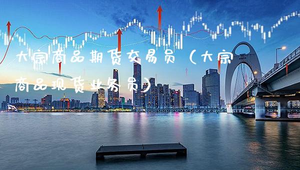 大宗商品期货交易员（大宗商品现货业务员）