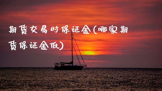 期货交易时保证金(哪家期货保证金低)_https://www.boyangwujin.com_黄金期货_第1张