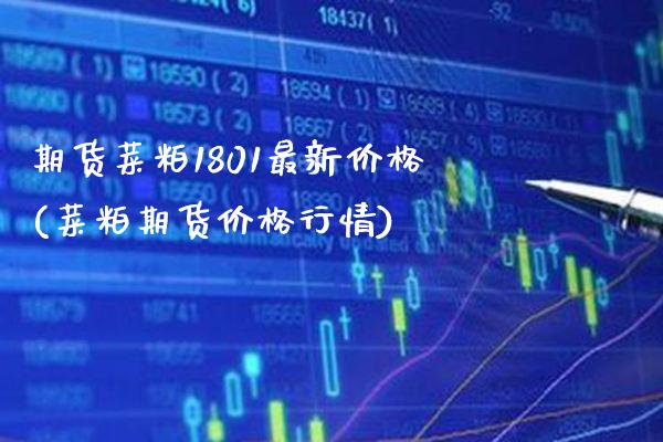期货菜粕1801最新价格(菜粕期货价格行情)_https://www.boyangwujin.com_期货开户_第1张
