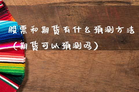 股票和期货有什么预测方法（期货可以预测吗）_https://www.boyangwujin.com_期货直播间_第1张