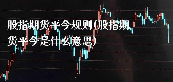 股指期货平今规则(股指期货平今是什么意思)_https://www.boyangwujin.com_恒生指数_第1张
