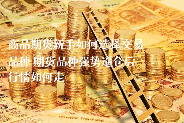商品期货新手如何选择交易品种 期货品种强势逼仓后行情如何走