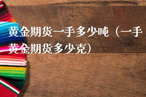 黄金期货一手多少吨（一手黄金期货多少克）