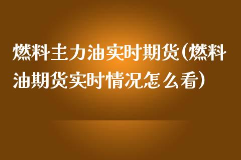 燃料主力油实时期货(燃料油期货实时情况怎么看)_https://www.boyangwujin.com_恒指期货_第1张