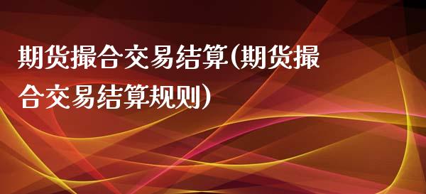 期货撮合交易结算(期货撮合交易结算规则)