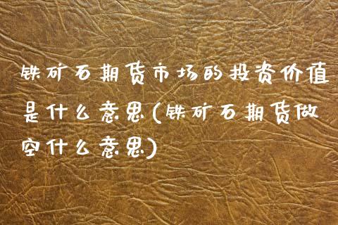 铁矿石期货市场的投资价值是什么意思(铁矿石期货做空什么意思)_https://www.boyangwujin.com_白银期货_第1张