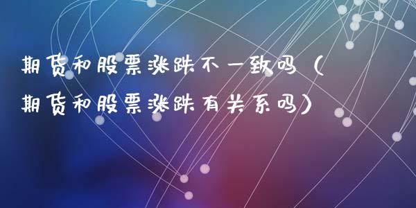期货和股票涨跌不一致吗（期货和股票涨跌有关系吗）_https://www.boyangwujin.com_期货直播间_第1张