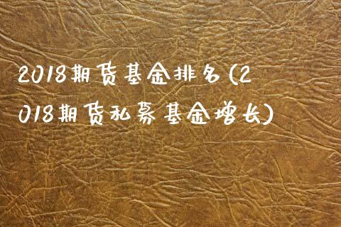 2018期货基金排名(2018期货私募基金增长)