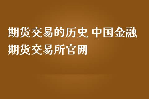 期货交易的历史 中国金融期货交易所官网