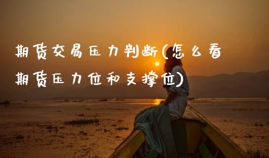 期货交易压力判断(怎么看期货压力位和支撑位)