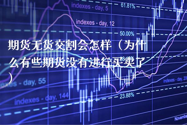 期货无货交割会怎样（为什么有些期货没有进行买卖了）_https://www.boyangwujin.com_原油期货_第1张