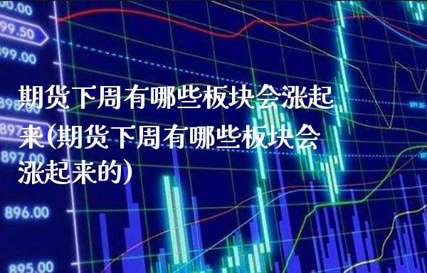 期货下周有哪些板块会涨起来(期货下周有哪些板块会涨起来的)