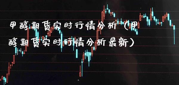 甲醇期货实时行情分析（甲醇期货实时行情分析最新）_https://www.boyangwujin.com_期货直播间_第1张