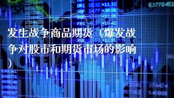 发生战争商品期货（爆发战争对股市和期货市场的影响）